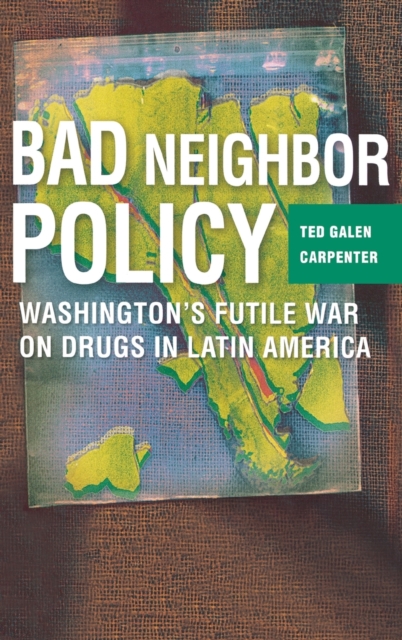 Bad Neighbor Policy : Washington's Futile War on Drugs in Latin America, Hardback Book