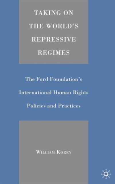 Taking on the World's Repressive Regimes : The Ford Foundation's International Human Rights Policies and Practices, Hardback Book