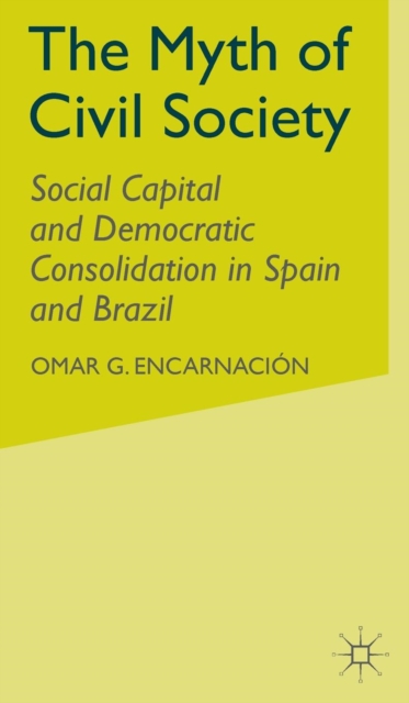 The Myth of Civil Society : Social Capital and Democratic Consolidation in Spain and Brazil, Hardback Book