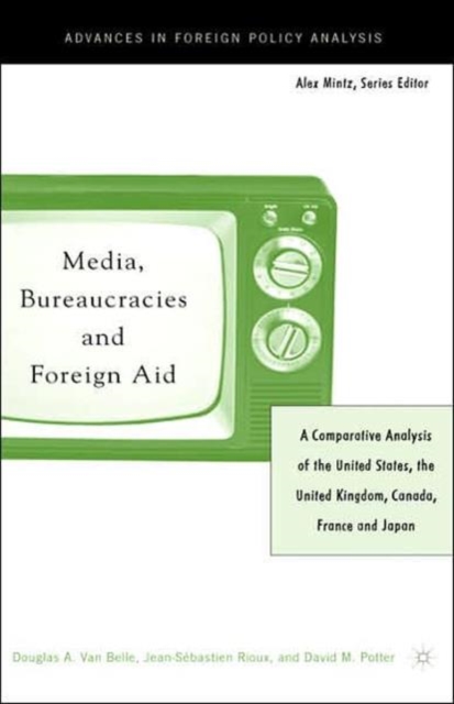 Media, Bureaucracies, and Foreign Aid : A Comparative Analysis of the United States, the United Kingdom, Canada, France and Japan, Hardback Book