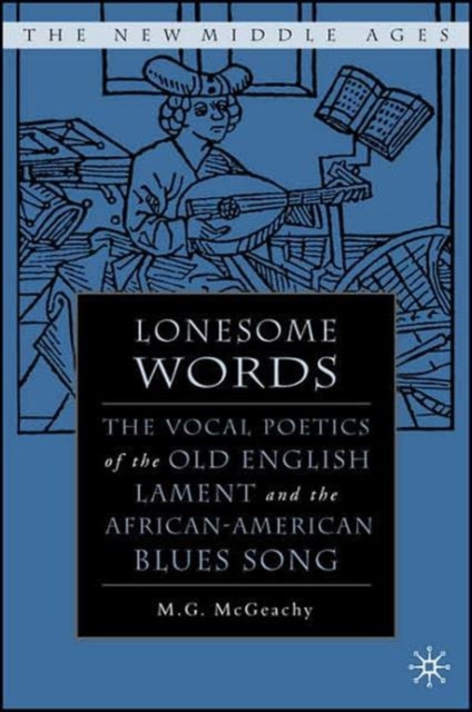 Lonesome Words : The Vocal Poetics of the Old English Lament and the African-American Blues Song, Hardback Book