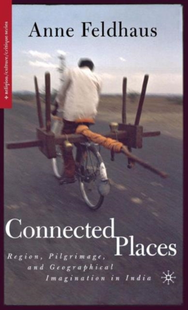 Connected Places : Region, Pilgrimage, and Geographical Imagination in India, Hardback Book