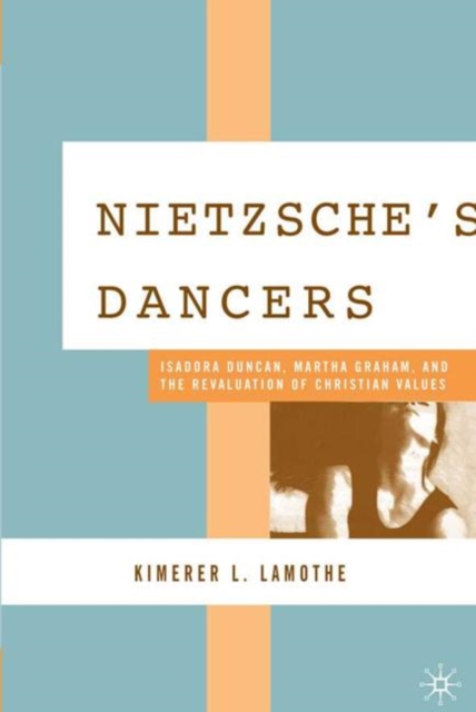 Nietzsche's Dancers : Isadora Duncan, Martha Graham, and the Revaluation of Christian Values, Hardback Book