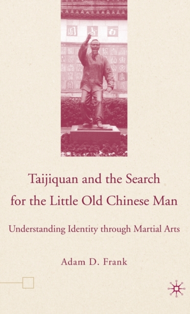 Taijiquan and The Search for The Little Old Chinese Man : Understanding Identity through Martial Arts, Hardback Book