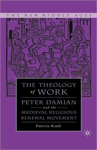 Medieval Theology of Work : Peter Damian and the Medieval Religious Renewal Movement, Hardback Book