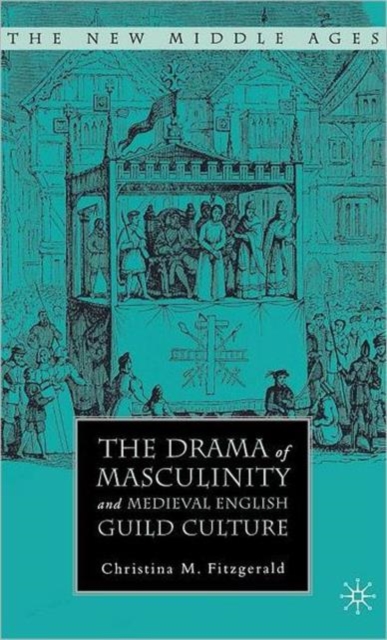 The Drama of Masculinity and Medieval English Guild Culture, Hardback Book