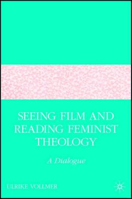 Seeing Film and Reading Feminist Theology : A Dialogue, Hardback Book
