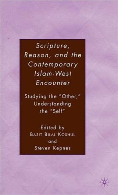 Scripture, Reason, and the Contemporary Islam-West Encounter : Studying the “Other,” Understanding the “Self”, Hardback Book