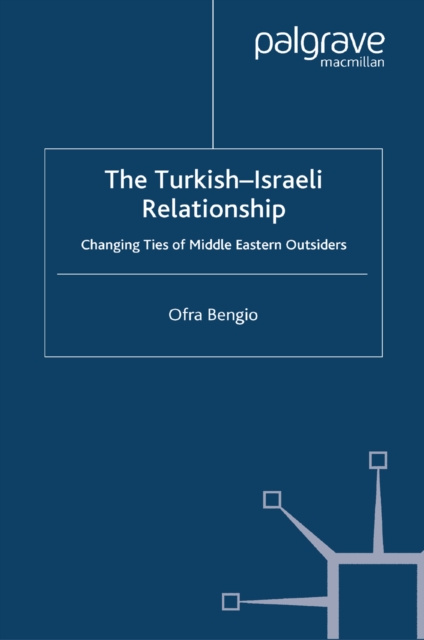 The Turkish-Israeli Relationship : Changing Ties of Middle Eastern Outsiders, PDF eBook