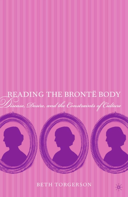 Reading the Bronte Body : Disease, Desire and the Constraints of Culture, PDF eBook