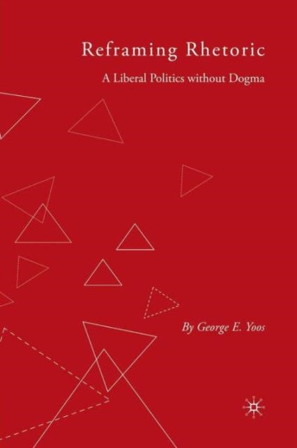 Reframing Rhetoric : A Liberal Politics Without Dogma, Paperback / softback Book