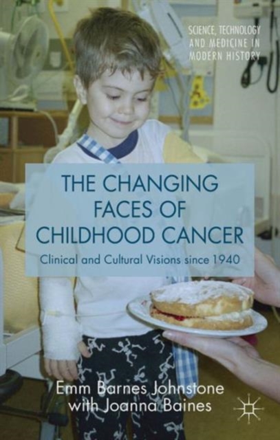 The Changing Faces of Childhood Cancer : Clinical and Cultural Visions since 1940, Hardback Book