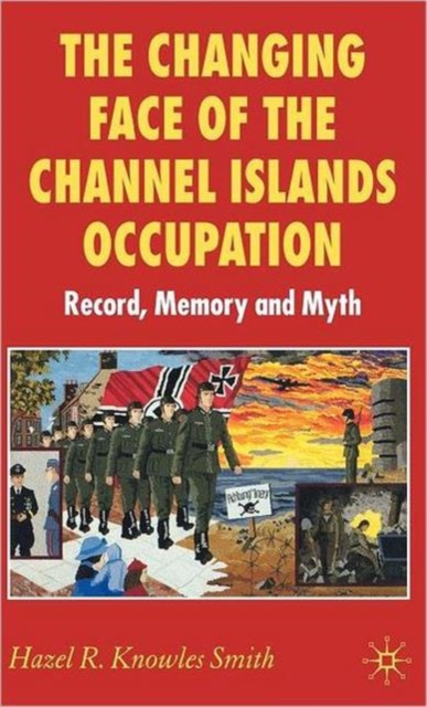 The Changing Face of the Channel Islands Occupation : Record, Memory and Myth, Hardback Book
