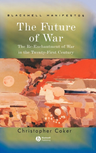 The Future of War : The Re-Enchantment of War in the Twenty-First Century, Hardback Book