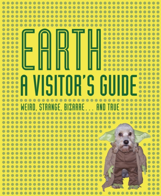Earth: a Visitors Guide : Weird, Strange, Bizarre...and True, Hardback Book