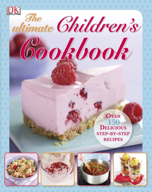 The Ultimate Children's Cookbook : Over 150 Delicious Step-by-Step Recipes, Hardback Book