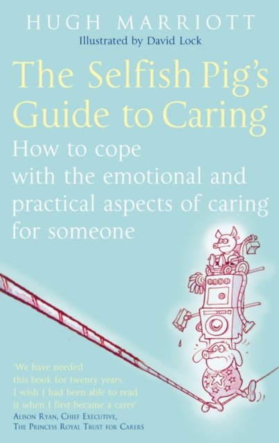 The Selfish Pig's Guide To Caring : How to cope with the emotional and practical aspects of caring for someone, EPUB eBook