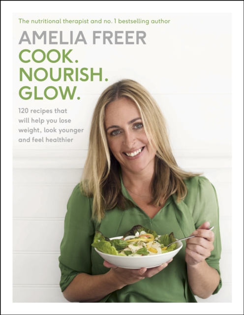 Cook. Nourish. Glow. : 120 recipes to help you lose weight, look younger, and feel healthier, Hardback Book
