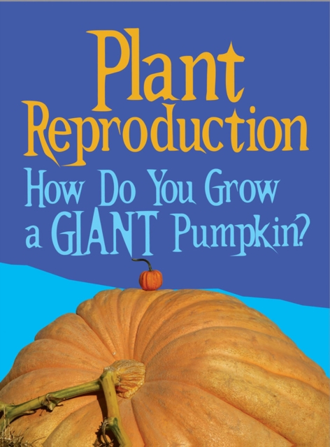 Plant Reproduction : How Do You Grow a Giant Pumpkin?, Hardback Book