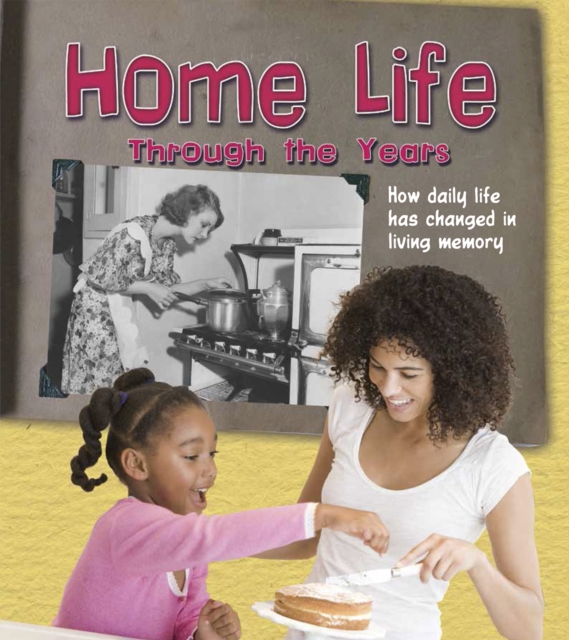Home Life Through the Years : How Daily Life Has Changed in Living Memory, Hardback Book