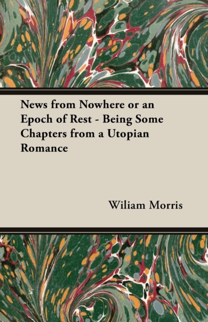 News from Nowhere or An Epoch of Rest - Being Some Chapters from A Utopian Romance, Paperback / softback Book