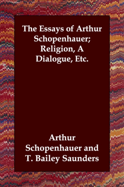 The Essays of Arthur Schopenhauer; Religion, a Dialogue, Etc., Paperback / softback Book
