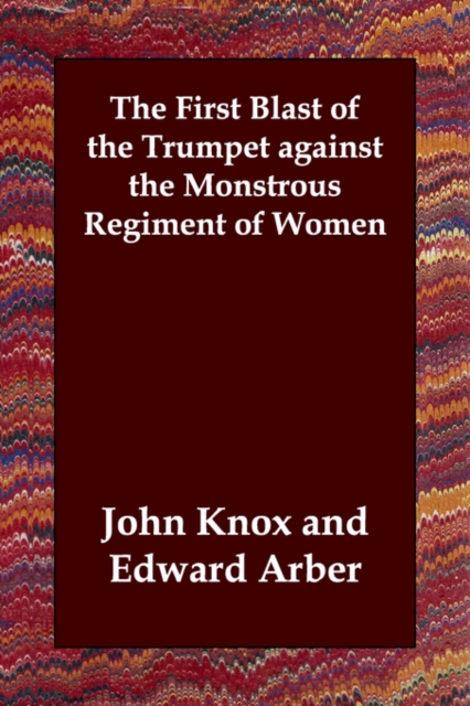 The First Blast of the Trumpet against the Monstrous Regiment of Women, Paperback / softback Book