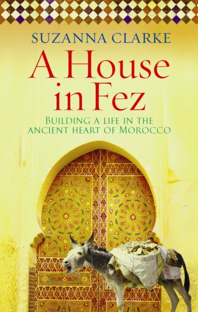 A House in Fez : Building a Life in the Ancient Heart of Morocco, EPUB eBook