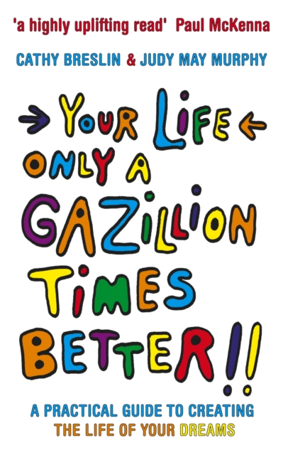 Your Life only a Gazillion times better : A Practical Guide to Creating the Life of Your Dreams, EPUB eBook