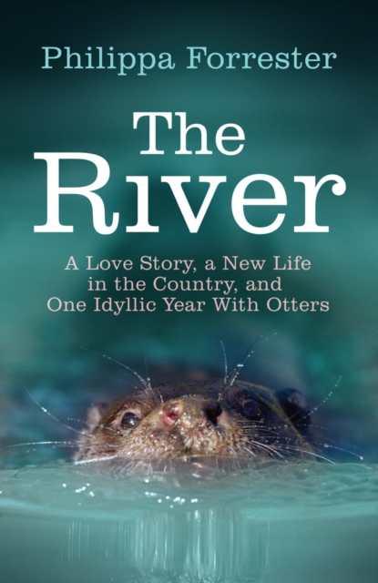 The River : A Love Story, a New Life in the Country, and One Idyllic Year With Otters, EPUB eBook