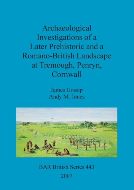 Archaeological investigations of a later prehistoric and a Romano-British landscape at Tremough, Penryn, Cornwall, Paperback / softback Book