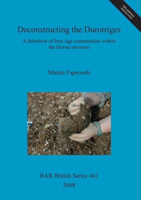 Deconstructing the Durotriges : A definition of Iron Age communities within the Dorset environs, Multiple-component retail product Book