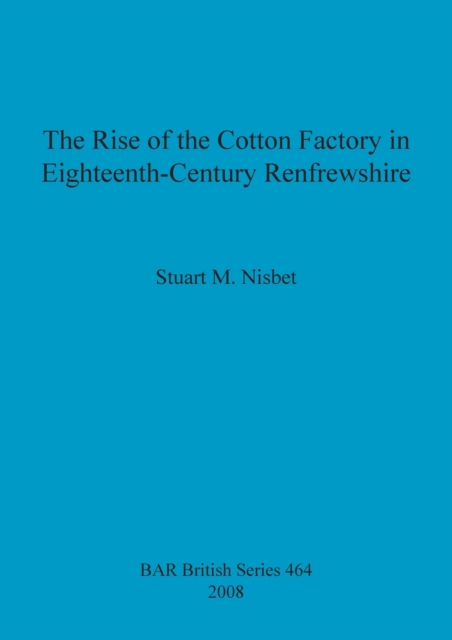 The Rise of the Cotton Factory in Eighteenth Century Renfrewshire, Paperback / softback Book