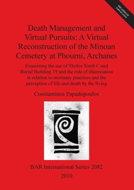Death Management and Virtual Pursuits: A Virtual Reconstruction of the Minoan Cemetery at Phourni Archanes : Examining the use of Tholos Tomb C and Burial Building 19 and the role of illumination in r, Multiple-component retail product Book