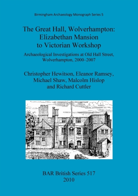 The Great Hall, Wolverhampton: Elizabethan mansion to Victorian workshop : Archaeological Investigations at Old Hall Street, Wolverhampton, 2000-2007, Paperback / softback Book