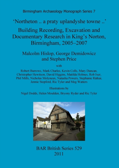 'Northeton..a praty uplandyshe towne..' Building Recording, Excavation and Documentary Research in King's Norton, Birmingham, 2005-2007, Paperback / softback Book