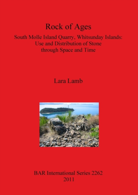 Rock of Ages. South Molle Island Quarry Whitsunday Islands: Use and Distribution of Stone through Space and Time : South Molle Island Quarry, Whitsunday Islands: Use and Distribution of Stone  through, Paperback / softback Book