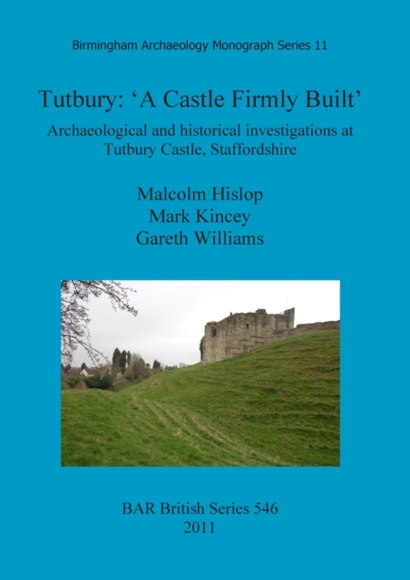 Tutbury: 'A Castle Firmly Built' : Archaeological and historical investigations at Tutbury Castle, Staffordshire, Paperback / softback Book