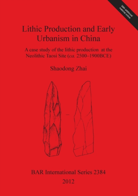 Lithic Production and Early Urbanism in China A case study of the lithic production  at the Neolithic Taosi Site (ca. 2500-1900BCE) : A case study of the lithic production at the Neolithic Taosi Site, Multiple-component retail product Book