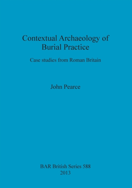 Contextual Archaeology of Burial Practice : Case studies from Roman Britain, Paperback / softback Book