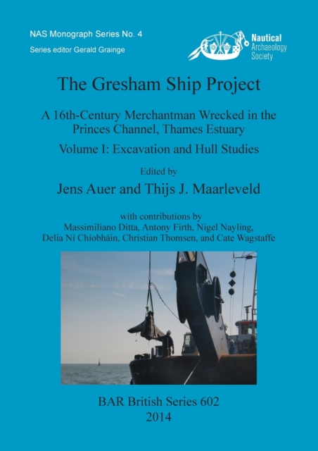 The Gresham Ship Project : A 16th-Century Merchantman Wrecked in the Princes Channel, Thames Estuary Volume I: Excavation and Hull Studies, Multiple-component retail product Book