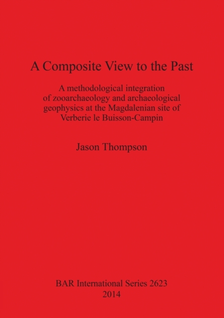 A Composite View to the Past : A Methodological Integration of Zooarchaeology and Archaeological Geophysics at the Magdalenian Site of Verberie le Buisson-Campin, Paperback / softback Book