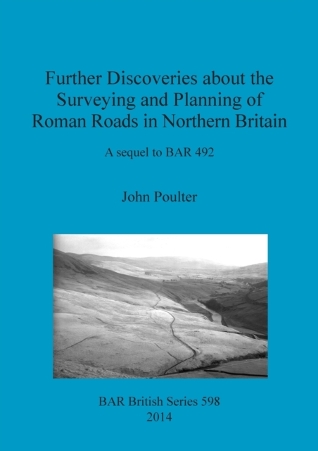 Further Discoveries about the Surveying and Planning of Roman Roads in Northern Britain : A sequel to BAR 492, Paperback / softback Book