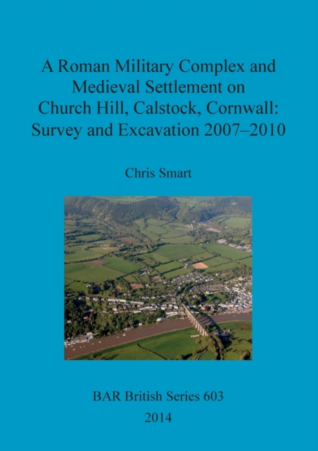 A Roman Military Complex and Medieval Settlement on Church Hill Calstock Cornwall: Survey and Excavation 2007 - 2010, Paperback / softback Book