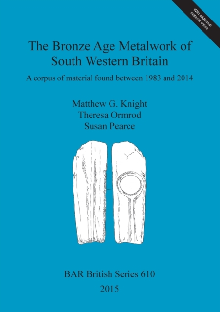 The Bronze Age Metalwork of South Western Britain : A corpus of material found between 1983 and 2014, Multiple-component retail product Book