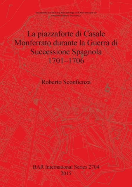 La Piazzaforte di Casale Monferrato Durante la Guerra di Successione Spagnola 1701 - 1706, Paperback / softback Book