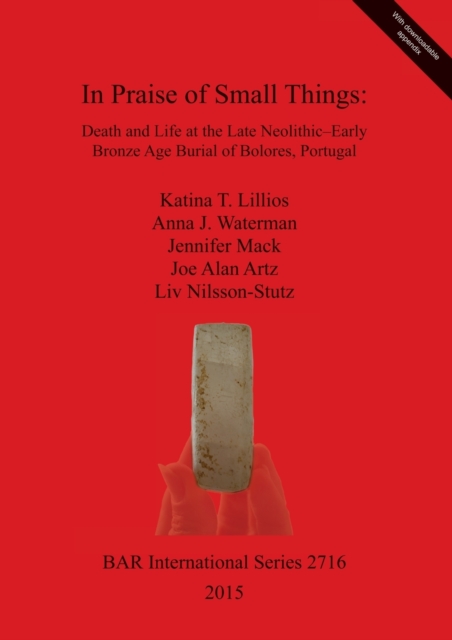 In Praise of Small Things Death and Life at the Late Neolithic-Early Bronze Age Burial of Bolores Portugal, Multiple-component retail product Book