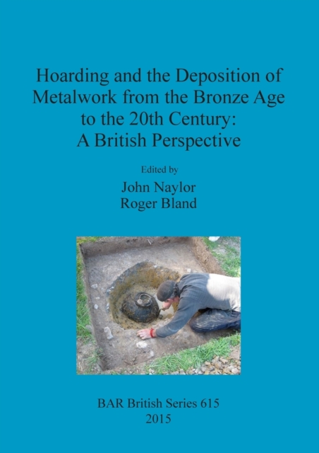 Hoarding and the Deposition of Metalwork from the Bronze Age to the 20th Century: A British Perspective, Paperback / softback Book