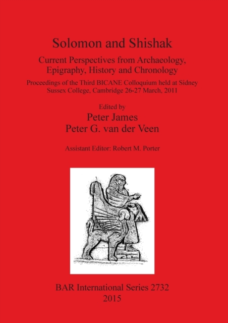 Solomon and Shishak : Current Perspectives from Archaeology, Epigraphy, History and Chronology: Proceedings of the Third BICANE Colloquium held at Sidney Sussex College, Cambridge 26-27 March 2011, Paperback / softback Book