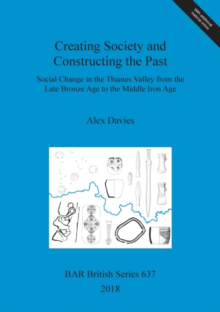 Creating Society and Constructing the Past : Social Change in the Thames Valley from the Late Bronze Age to the Middle Iron Age, Multiple-component retail product Book